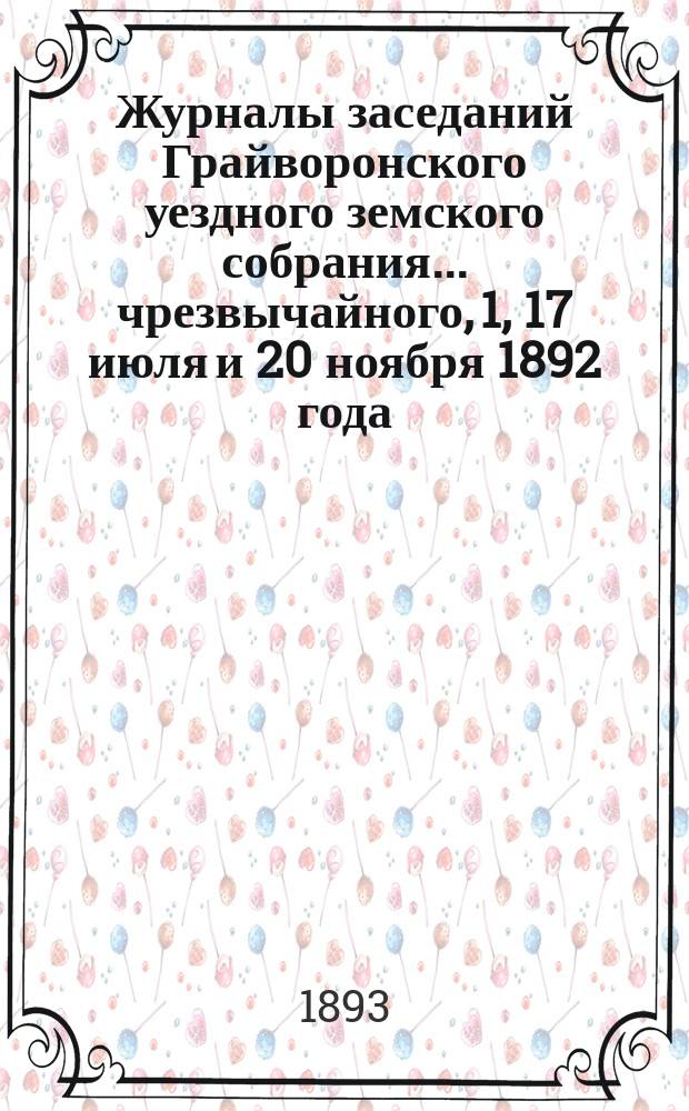 Журналы заседаний Грайворонского уездного земского собрания... чрезвычайного, 1, 17 июля и 20 ноября 1892 года
