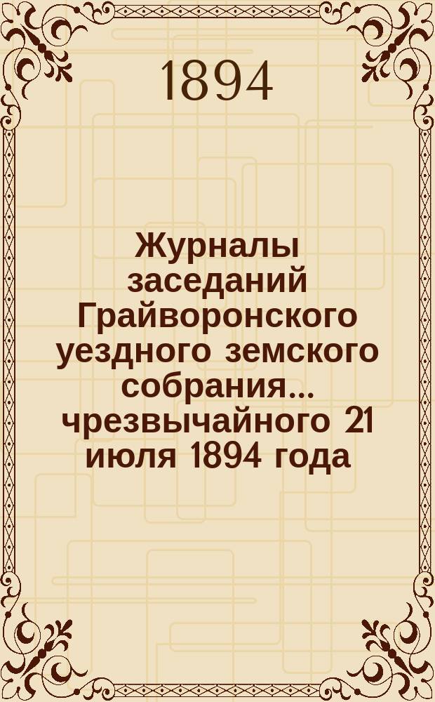 Журналы заседаний Грайворонского уездного земского собрания... чрезвычайного 21 июля 1894 года
