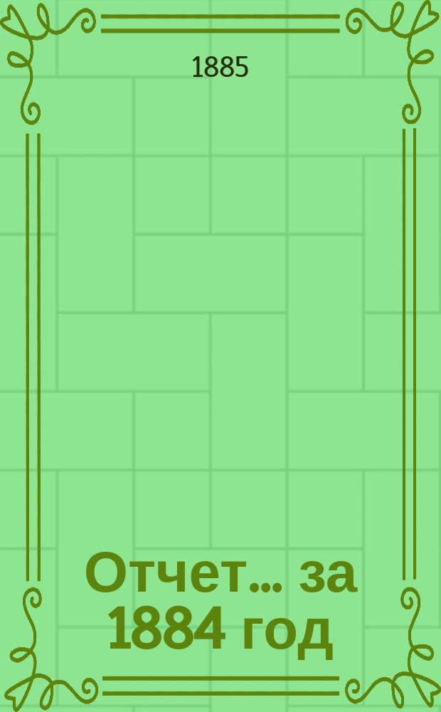 Отчет... ... за 1884 год