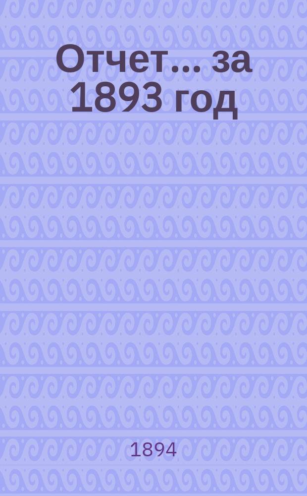 Отчет... ... за 1893 год
