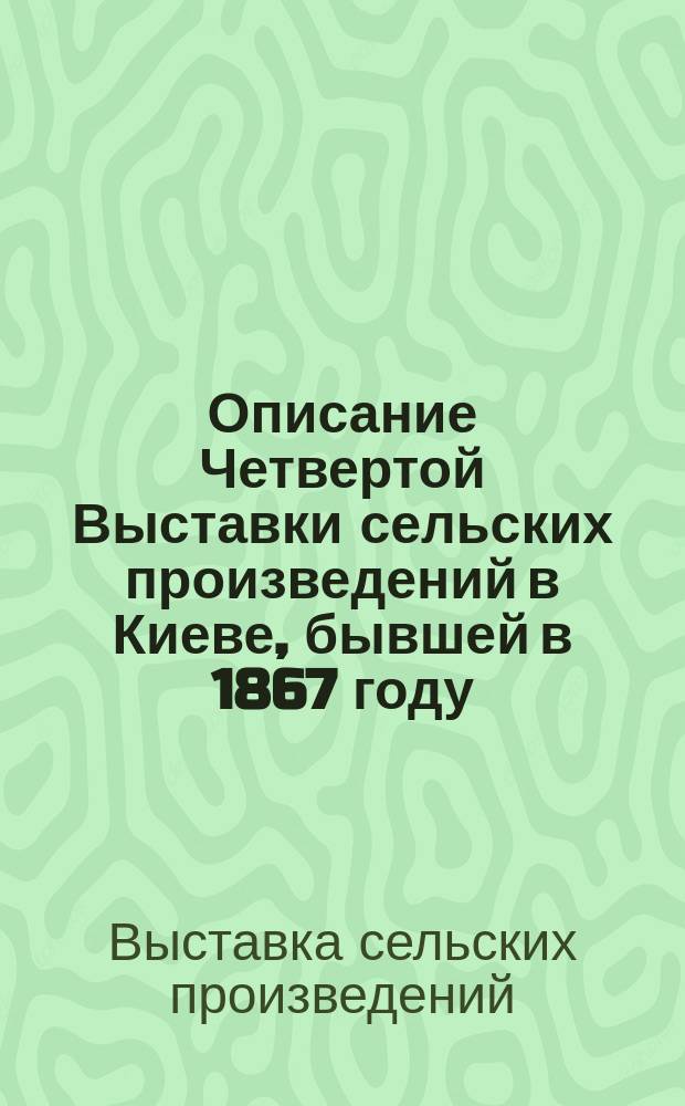 Описание Четвертой Выставки сельских произведений в Киеве, бывшей в 1867 году