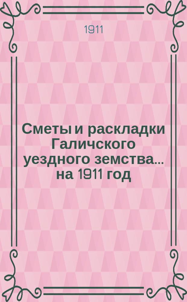 Сметы и раскладки Галичского уездного земства... на 1911 год