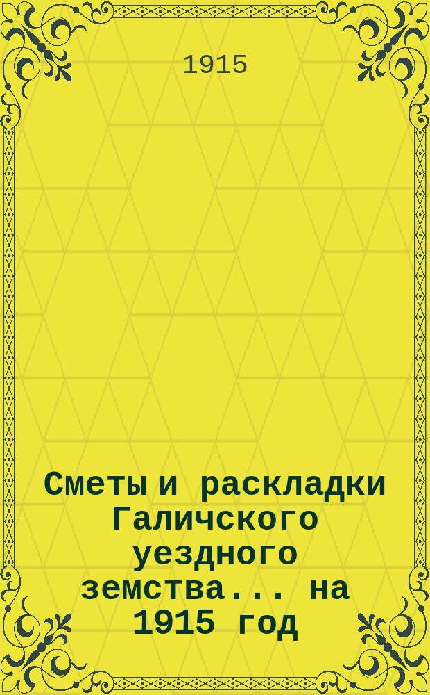 Сметы и раскладки Галичского уездного земства... на 1915 год