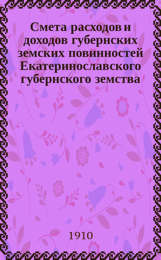 Смета расходов и доходов губернских земских повинностей Екатеринославского губернского земства... на 1910 год