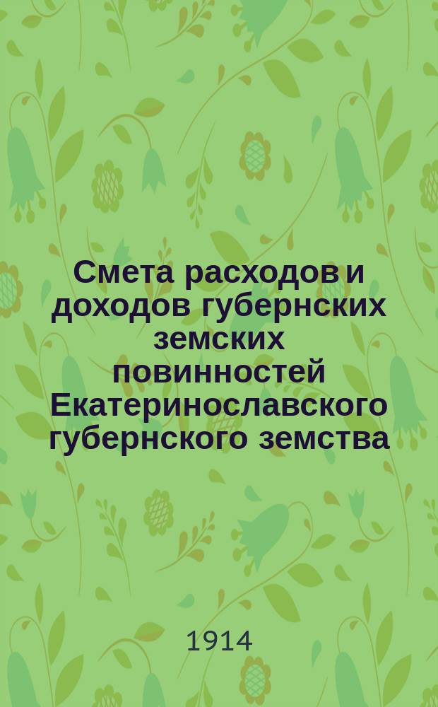 Смета расходов и доходов губернских земских повинностей Екатеринославского губернского земства... на 1914 год