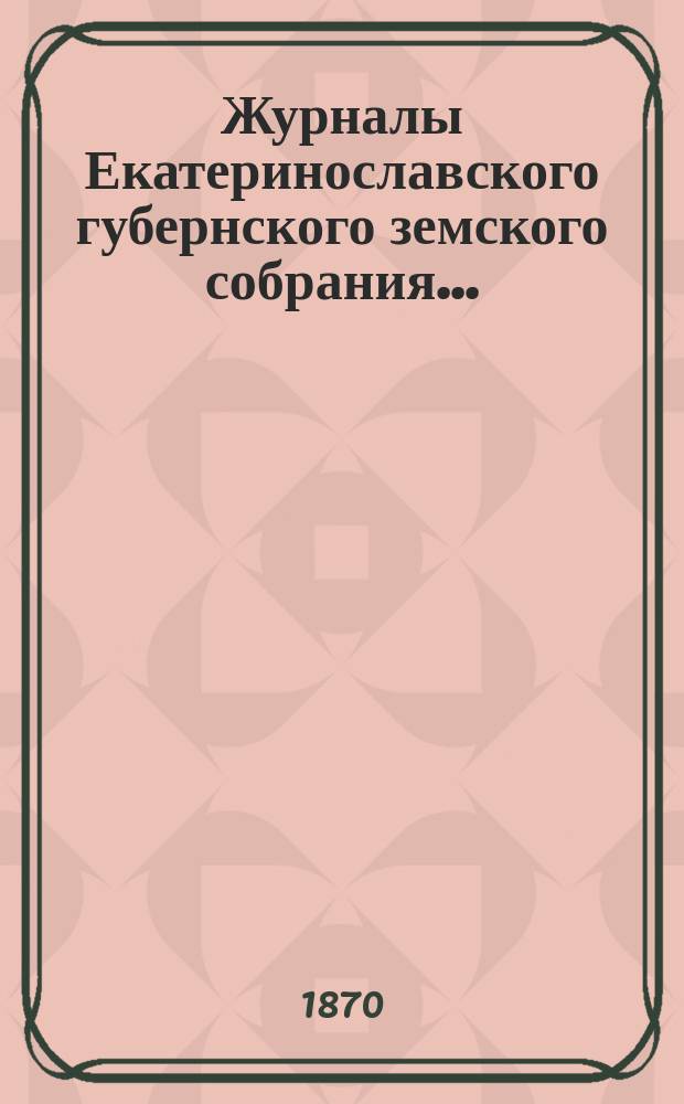 Журналы Екатеринославского губернского земского собрания.. : С прил. IV-го очередного... с 22-го октября по 5-е ноября 1869 года