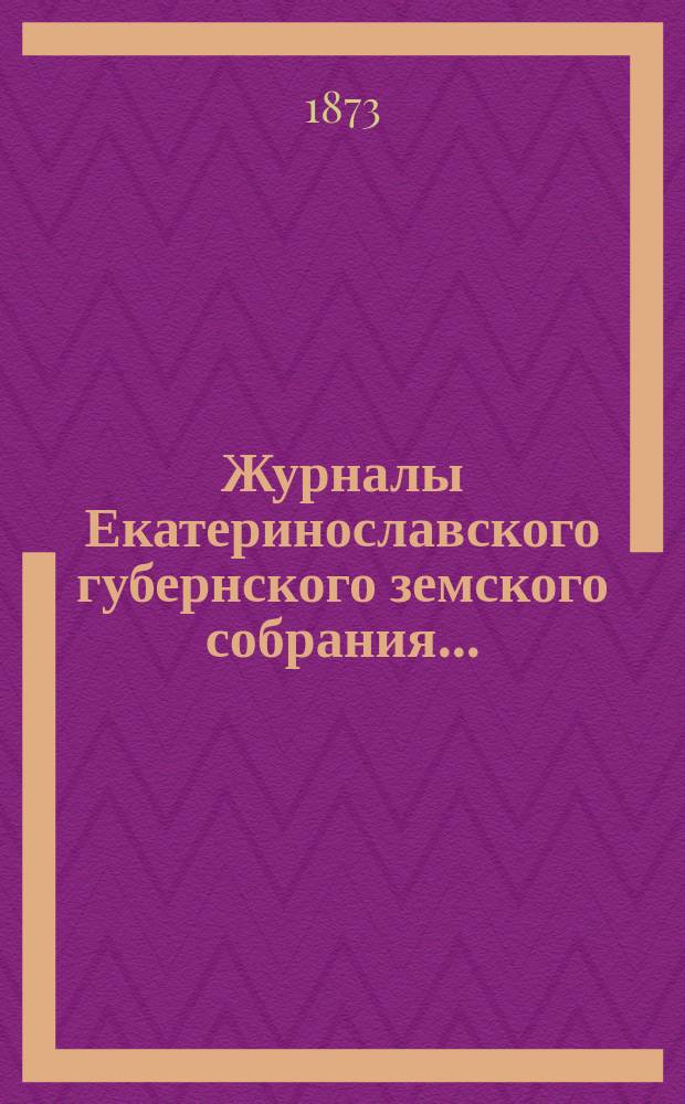 Журналы Екатеринославского губернского земского собрания.. : С прил. VII-го очередного... с 28-го октября по 12-е ноября 1872 года