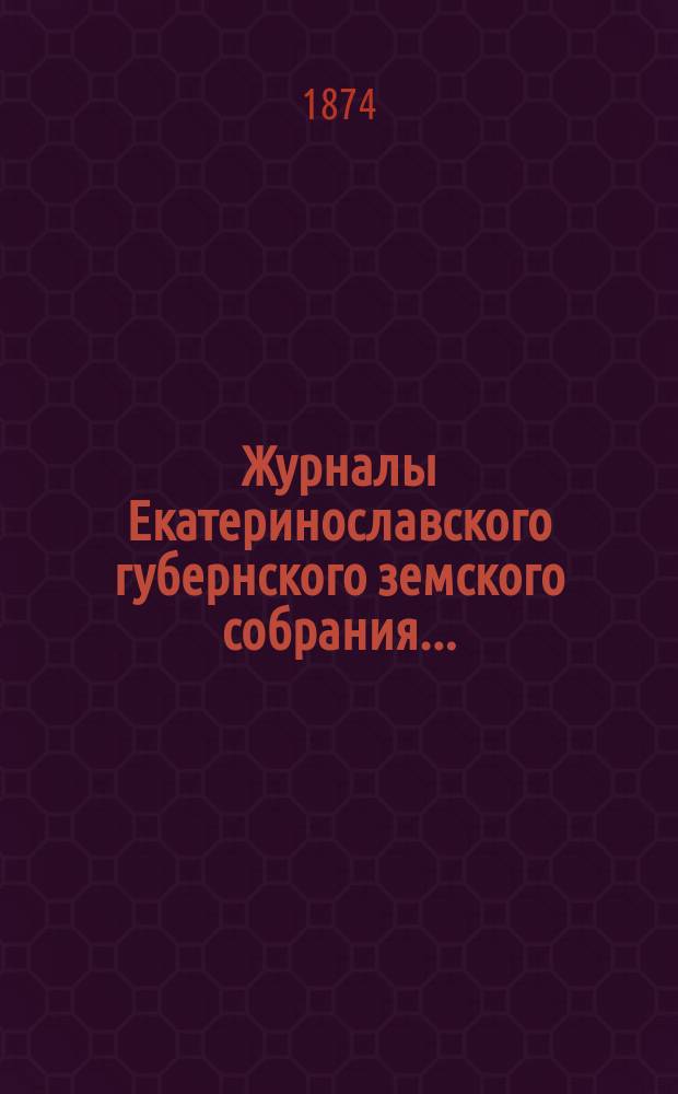 Журналы Екатеринославского губернского земского собрания.. : С прил. VIII-го очередного... с 26-го октября по 7-е ноября 1873 года