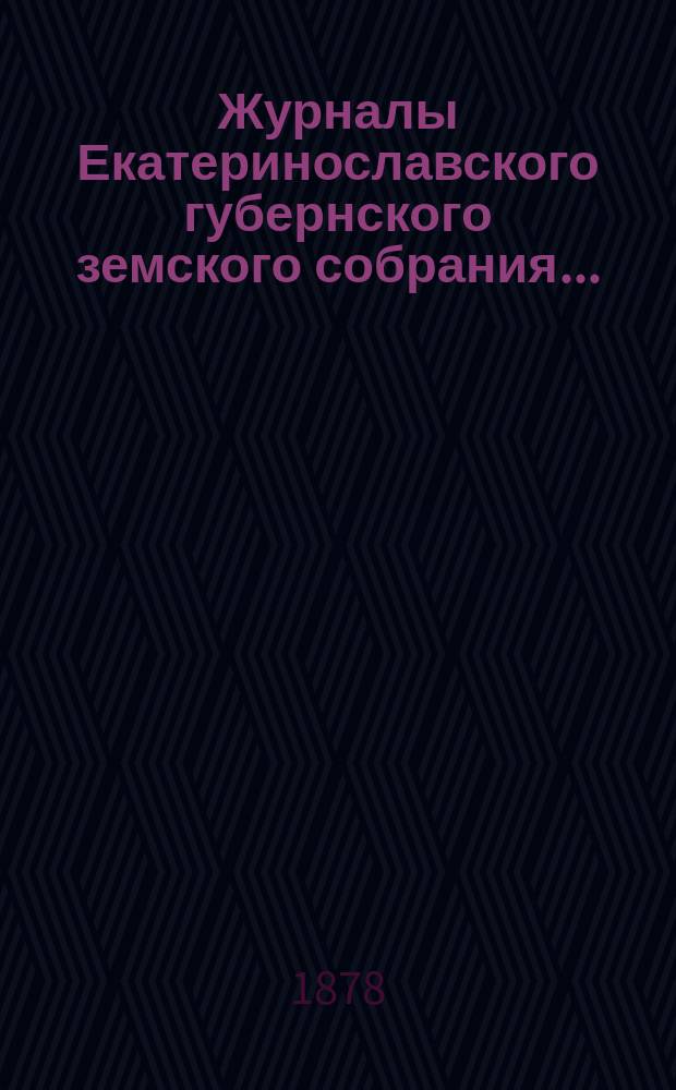 Журналы Екатеринославского губернского земского собрания.. : С прил. чрезвычайного… 21 августа 1878 года