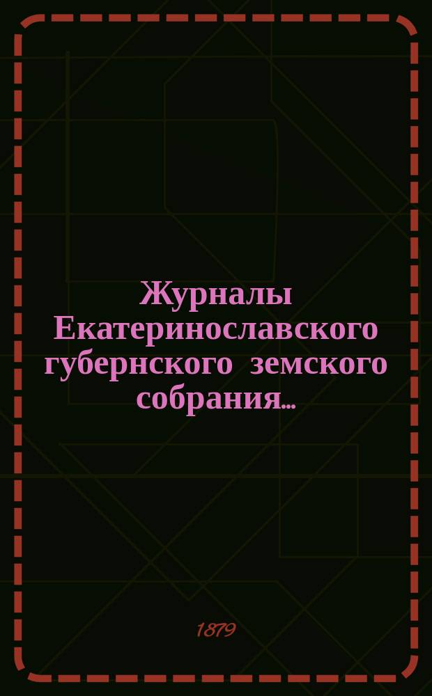 Журналы Екатеринославского губернского земского собрания.. : С прил. XIII очередной сессии... с 18-го по 30-е октября 1878 года