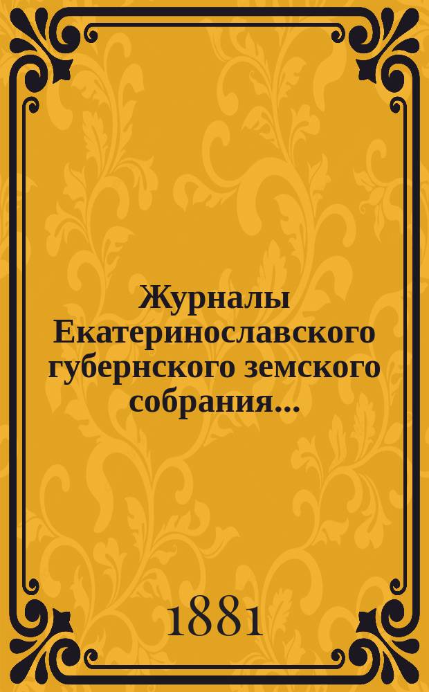 Журналы Екатеринославского губернского земского собрания.. : С прил. XV очередной сессии... с 10-го по 21-е декабря 1880 года