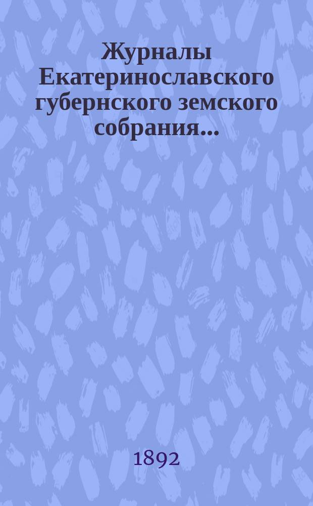 Журналы Екатеринославского губернского земского собрания.. : С прил. чрезвычайного… 14 августа 1892 года