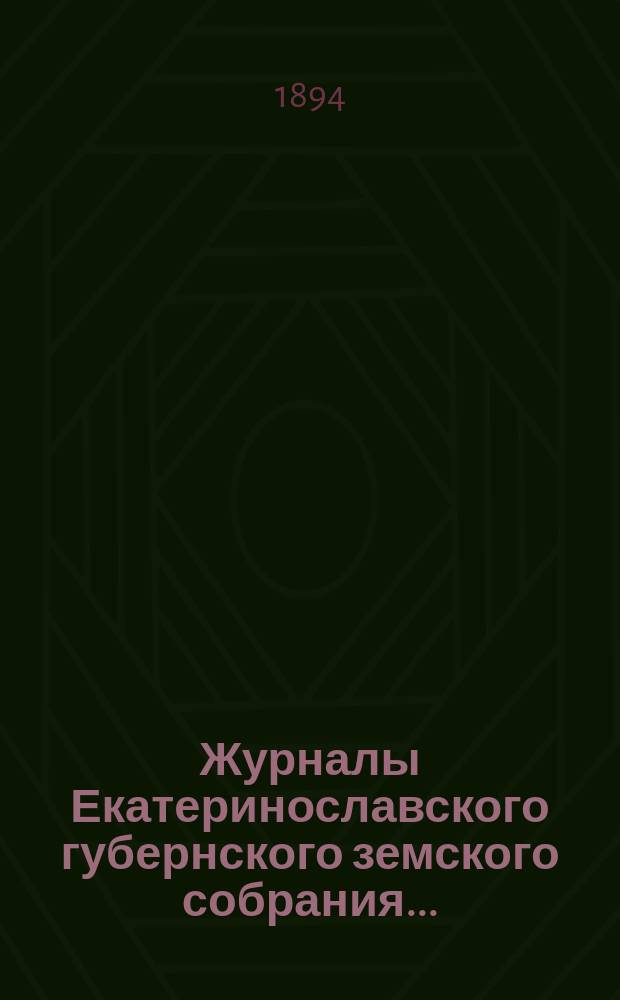 Журналы Екатеринославского губернского земского собрания.. : С прил. чрезвычайного&hellip; 30-го июня 1894 года