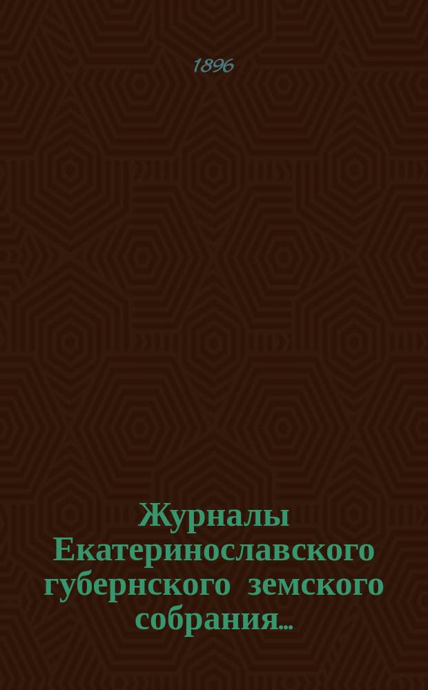 Журналы Екатеринославского губернского земского собрания.. : С прил. XXX очередной сессии... с 4-го по 13-е декабря 1895 года