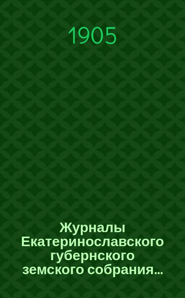 Журналы Екатеринославского губернского земского собрания.. : С прил. XXXIX очередной сессии 1904 года, с 12-го по 21-е декабря включительно. Приложения... : Приложения...