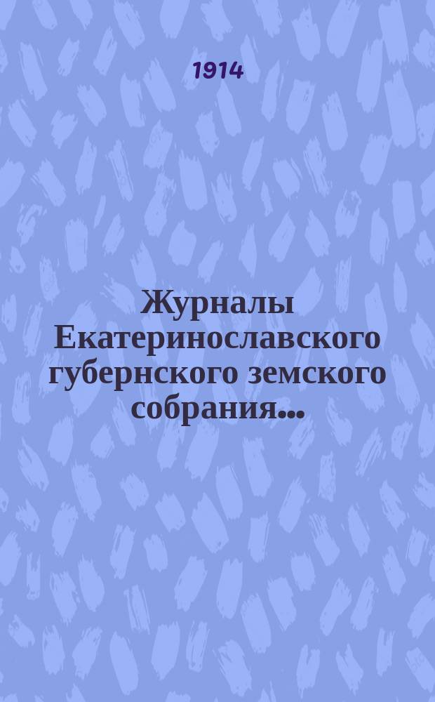 Журналы Екатеринославского губернского земского собрания.. : С прил. 48-й очередной сессии 1913 года, [с 7-го по 20 декабря]