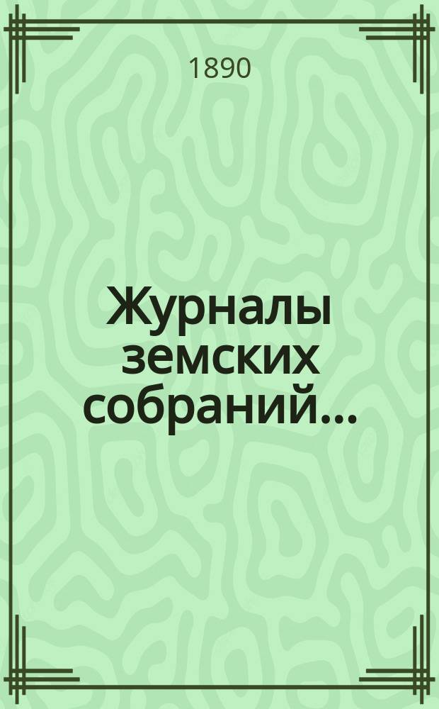 Журналы земских собраний.. : С прил. за 1889 год