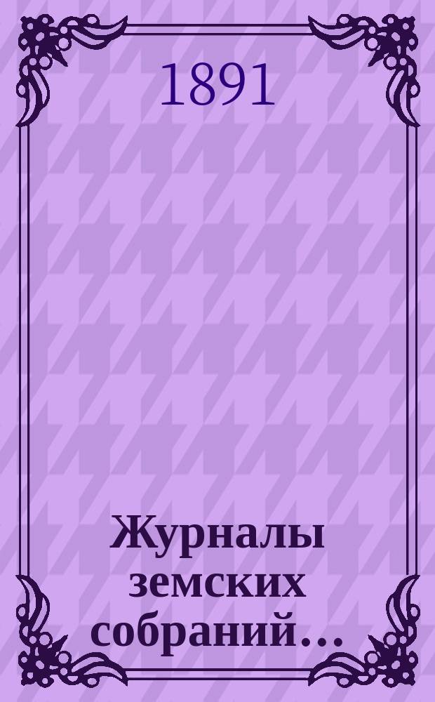 Журналы земских собраний.. : С прил. XXV очередного... за 1890 год