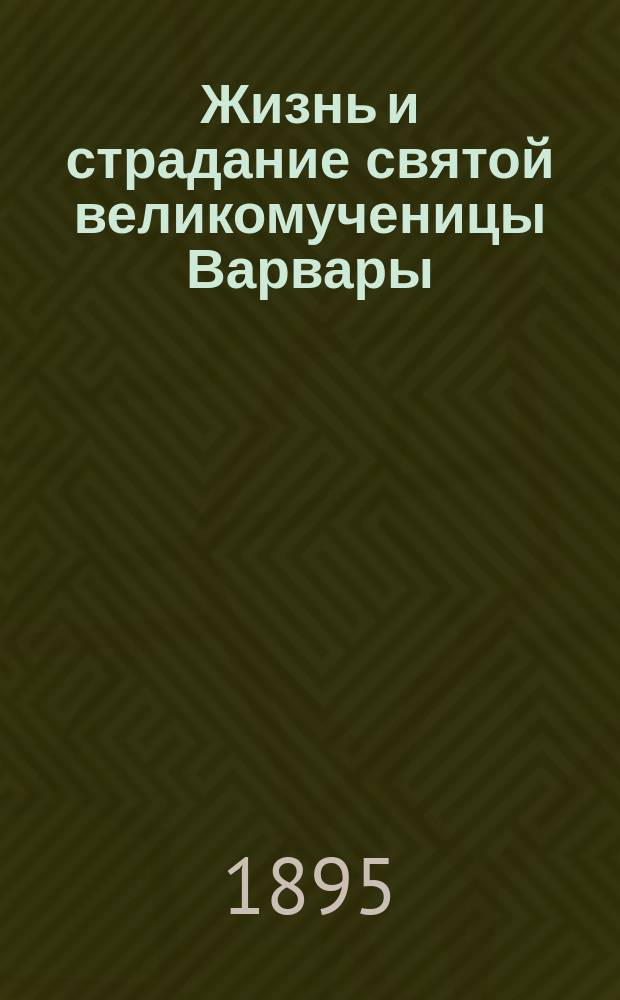 Жизнь и страдание святой великомученицы Варвары