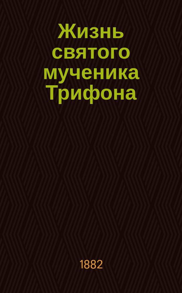 Жизнь святого мученика Трифона : Сост. по Четьи-минеи святителя Димитрия Ростовского