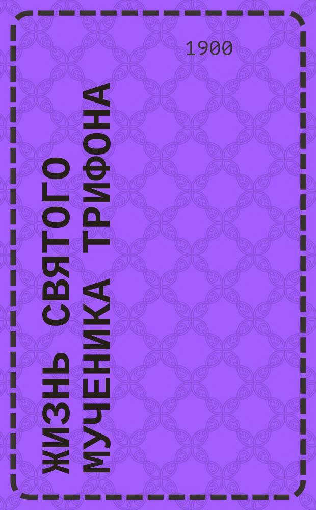 Жизнь святого мученика Трифона : Сост. по Четьи-минеи святителя Димитрия Ростовского