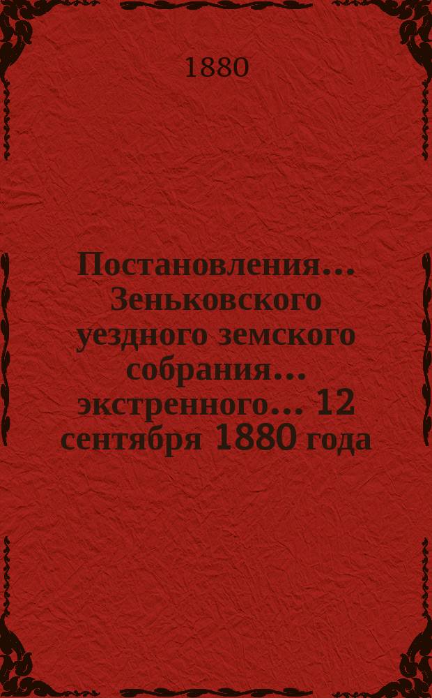 Постановления... Зеньковского уездного земского собрания... экстренного... 12 сентября 1880 года