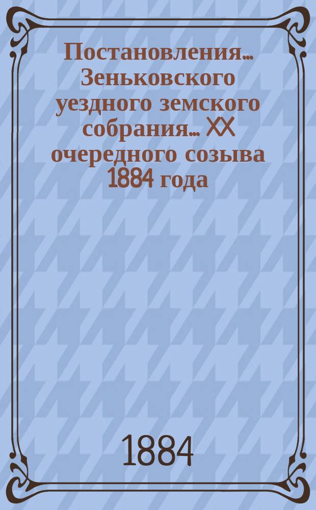 Постановления... Зеньковского уездного земского собрания... XX очередного созыва 1884 года