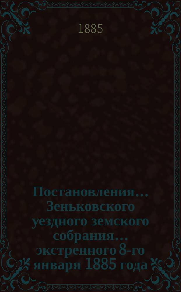 Постановления... Зеньковского уездного земского собрания... экстренного 8-го января 1885 года