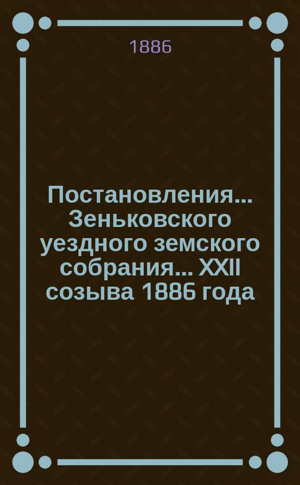 Постановления... Зеньковского уездного земского собрания... XXII созыва 1886 года