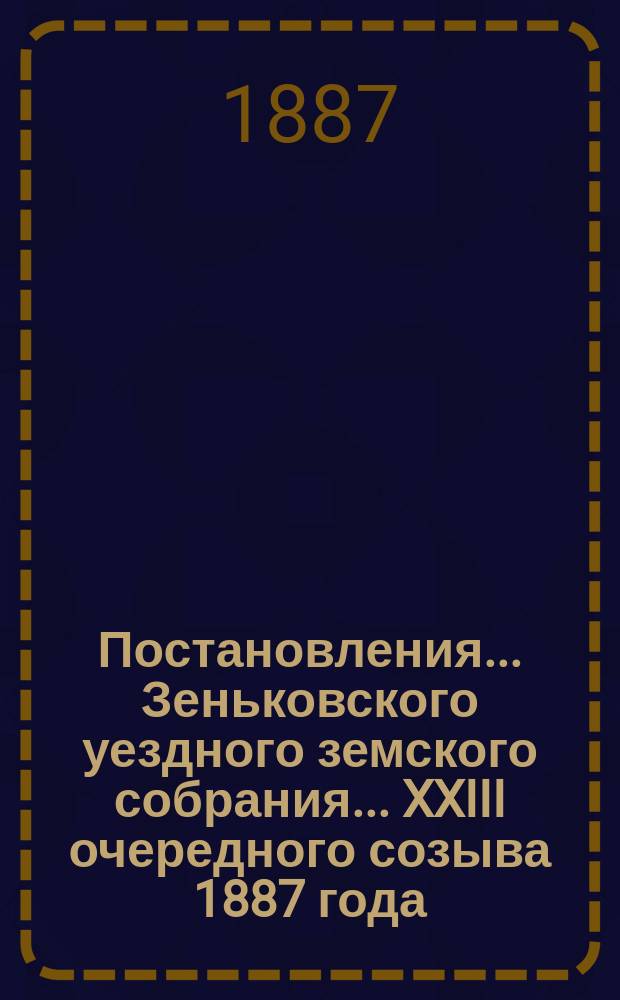Постановления... Зеньковского уездного земского собрания... XXIII очередного созыва 1887 года