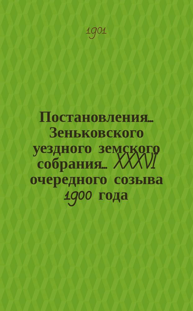 Постановления... Зеньковского уездного земского собрания... XXXVI очередного созыва 1900 года