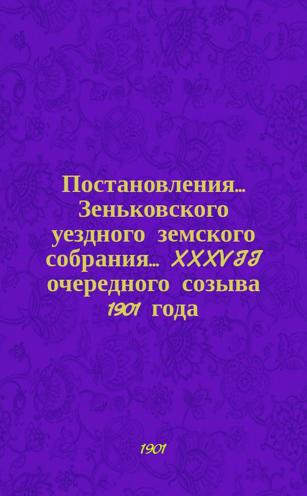 Постановления... Зеньковского уездного земского собрания... XXXVII очередного созыва 1901 года