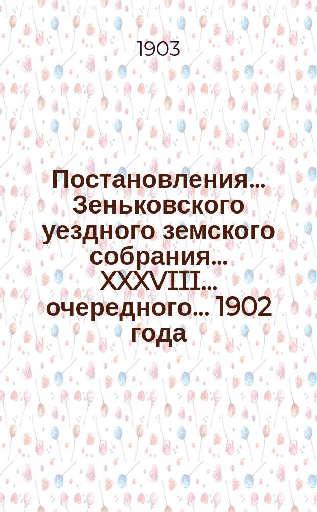 Постановления... Зеньковского уездного земского собрания... XXXVIII... очередного... 1902 года