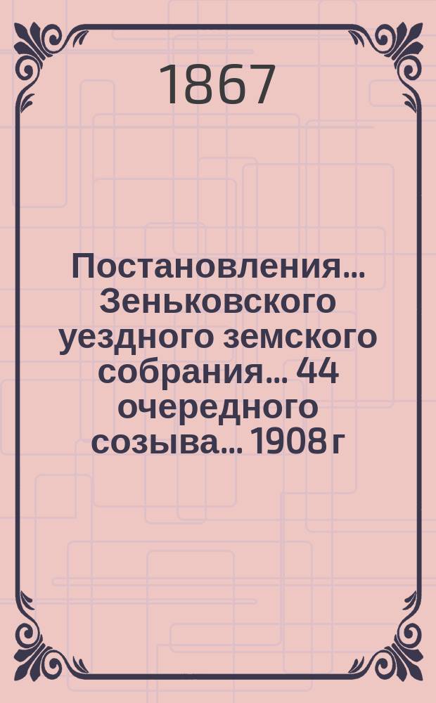 Постановления... Зеньковского уездного земского собрания... 44 очередного созыва... 1908 г.