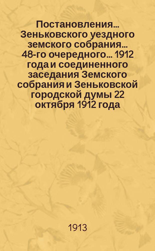Постановления... Зеньковского уездного земского собрания... 48-го очередного... 1912 года и соединенного заседания Земского собрания и Зеньковской городской думы 22 октября 1912 года