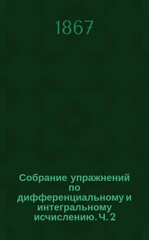 Собрание упражнений по дифференциальному и интегральному исчислению. [Ч. 2] : Упражнения по интегральному исчислению