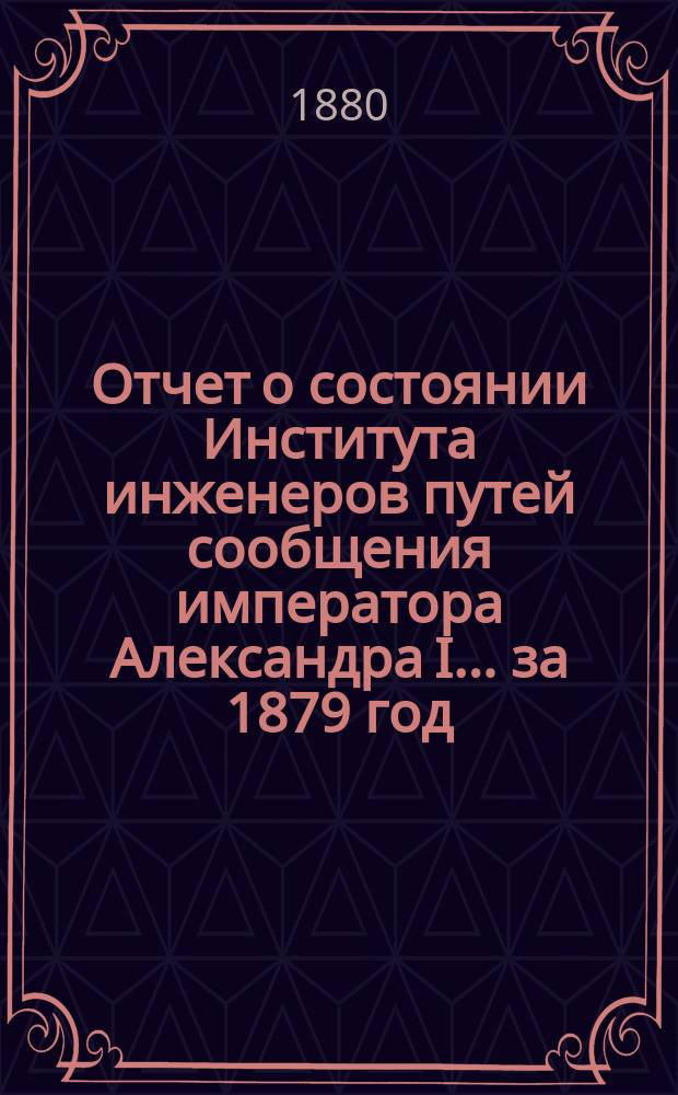 Отчет о состоянии Института инженеров путей сообщения императора Александра I... за 1879 год