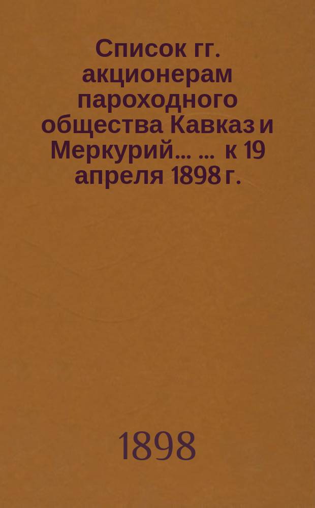 Список гг. акционерам пароходного общества Кавказ и Меркурий ... ... к 19 апреля 1898 г.