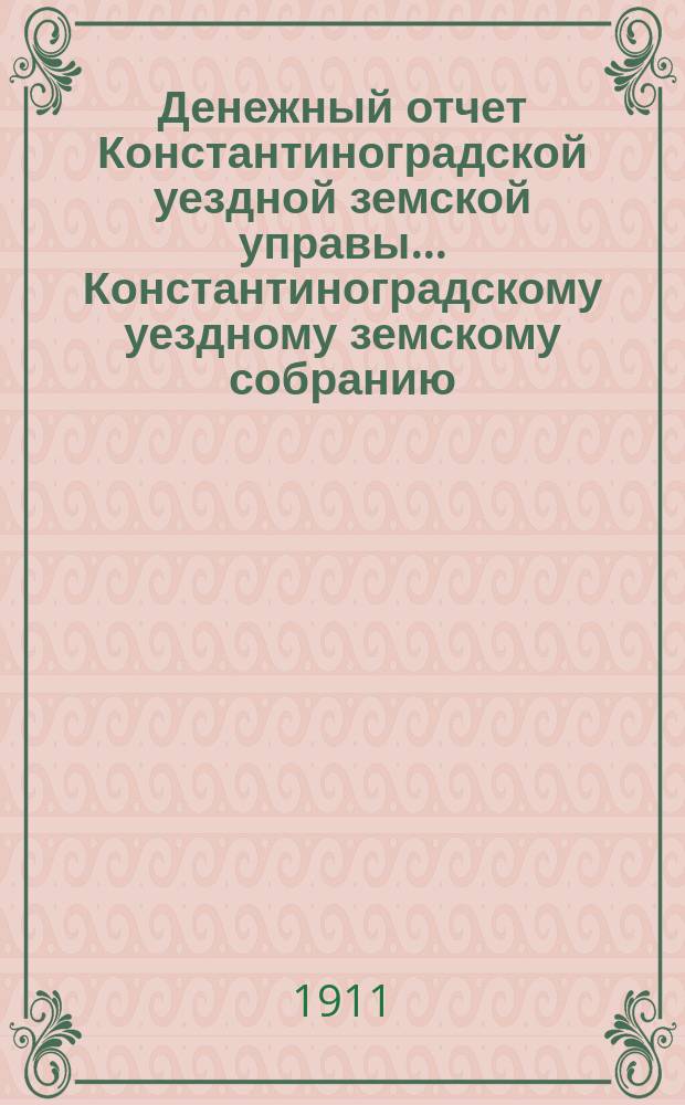 Денежный отчет Константиноградской уездной земской управы ... [Константиноградскому уездному земскому собранию]. XXXXVII очередному ... за 1910-й год