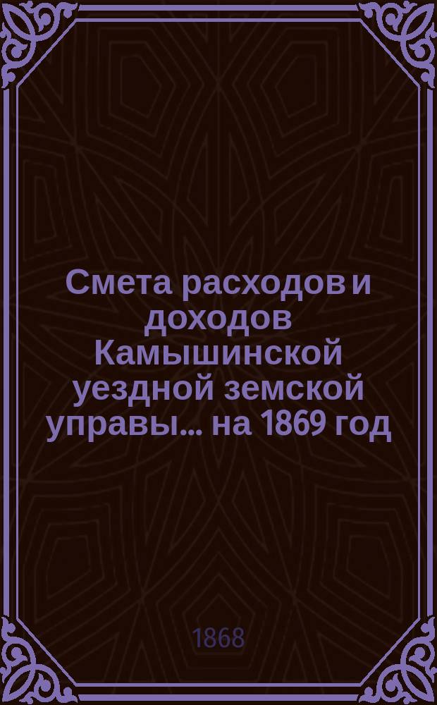Смета расходов и доходов Камышинской уездной земской управы ... на 1869 год