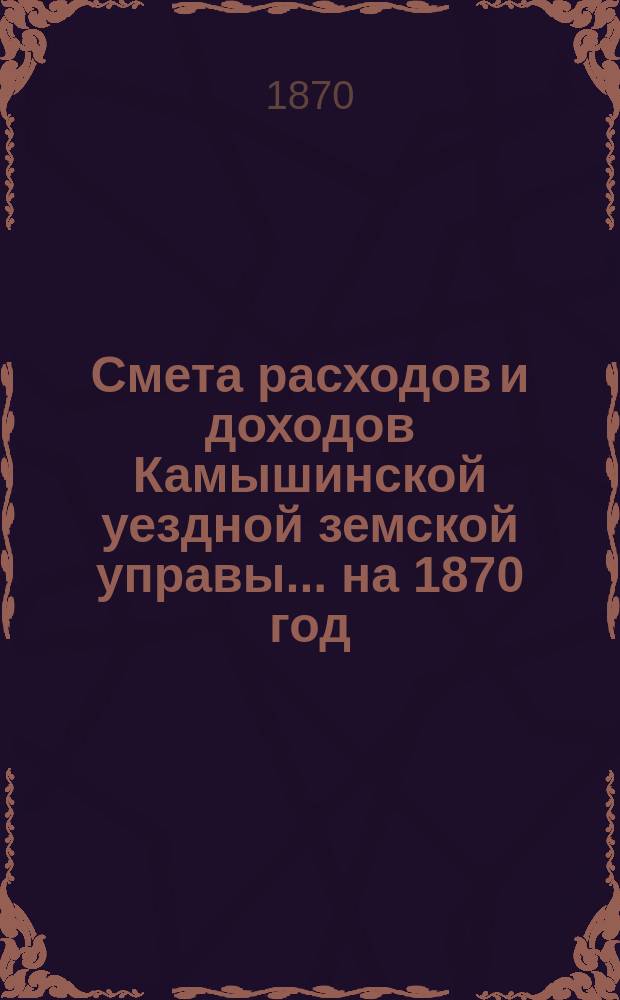Смета расходов и доходов Камышинской уездной земской управы ... на 1870 год