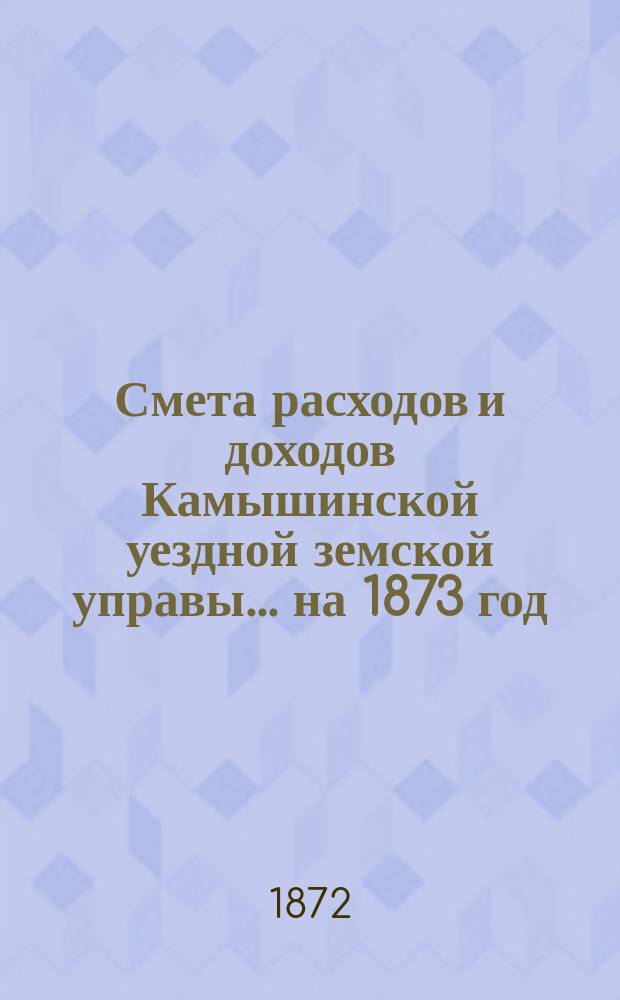 Смета расходов и доходов Камышинской уездной земской управы ... на 1873 год