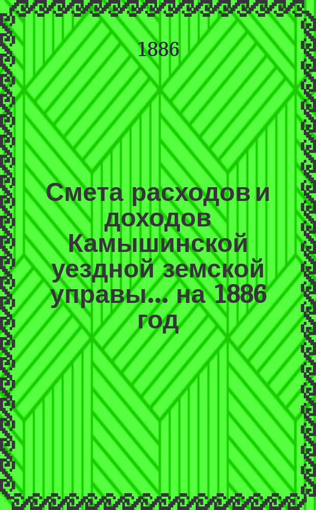 Смета расходов и доходов Камышинской уездной земской управы ... на 1886 год
