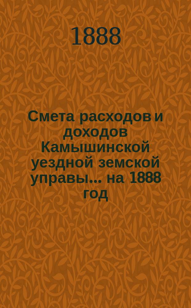 Смета расходов и доходов Камышинской уездной земской управы ... на 1888 год