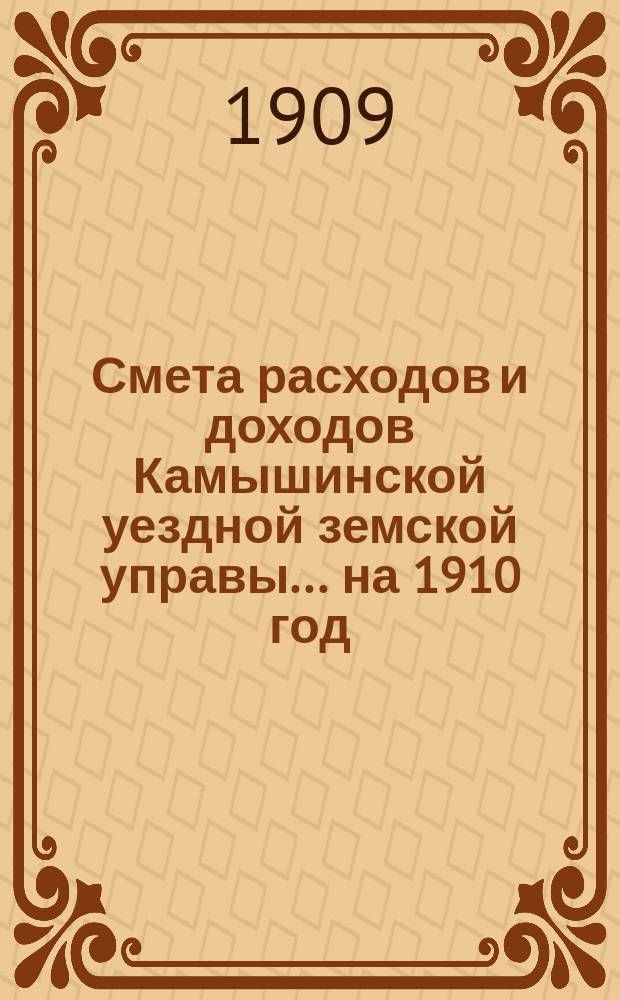 Смета расходов и доходов Камышинской уездной земской управы ... на 1910 год