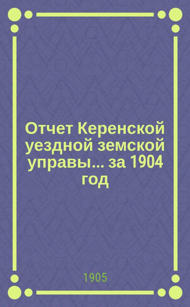 Отчет Керенской уездной земской управы... за 1904 год