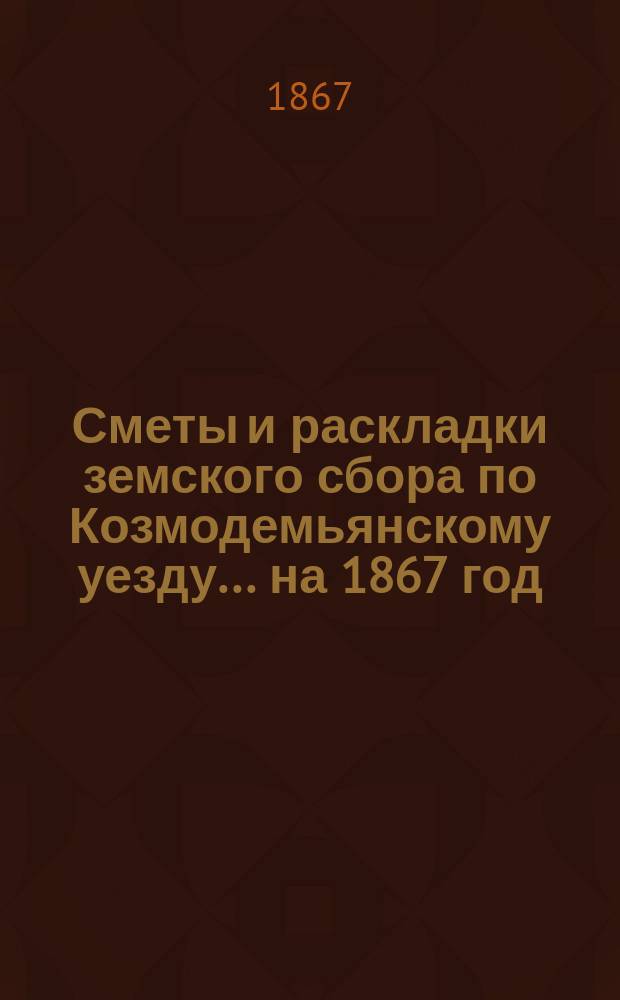 Сметы и раскладки земского сбора по Козмодемьянскому уезду... на 1867 год