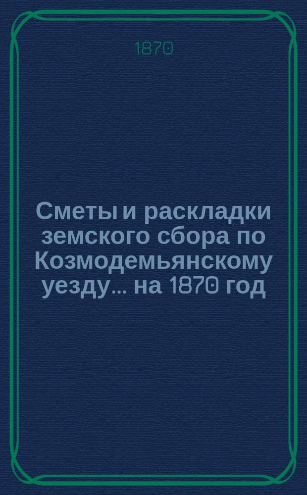 Сметы и раскладки земского сбора по Козмодемьянскому уезду... на 1870 год