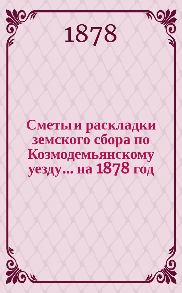 Сметы и раскладки земского сбора по Козмодемьянскому уезду... на 1878 год