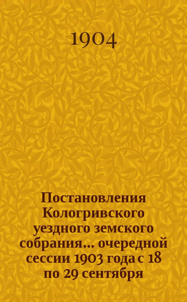 Постановления Кологривского уездного земского собрания... очередной сессии 1903 года с 18 по 29 сентября